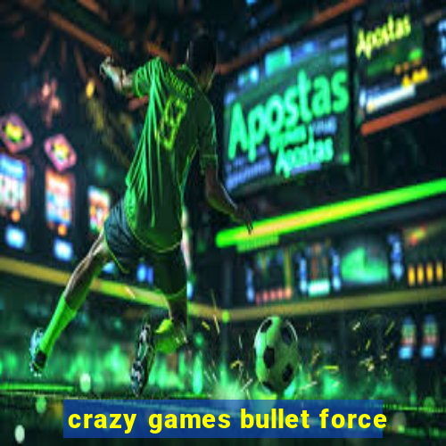 crazy games bullet force